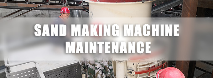 Efficiency Improvement | Sand Making Machine Maintenance