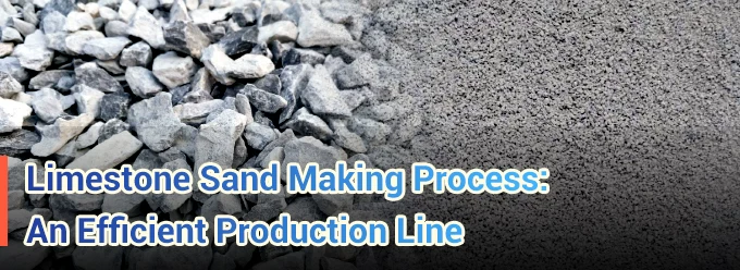 Limestone Sand Making Process: An Efficient Production Line