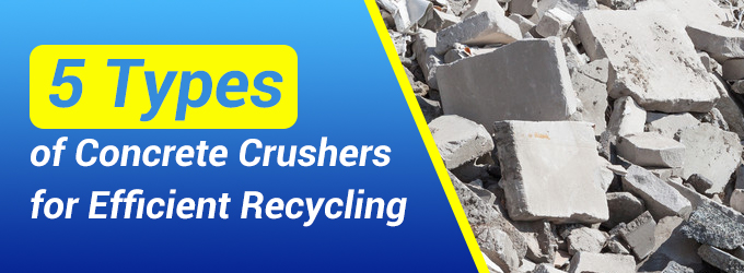 5 tipos de trituradoras de hormigón para un reciclaje eficiente