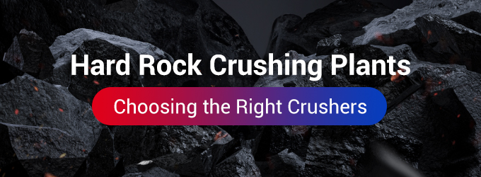 Hard Rock Crushing Plants | Choosing the Right Crushers